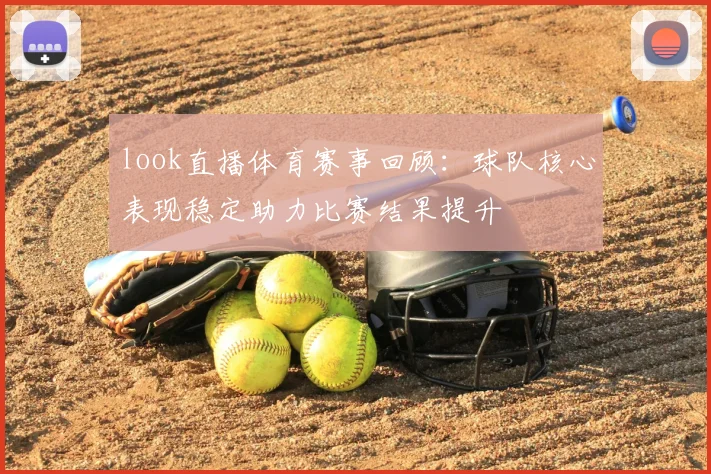 look直播体育赛事回顾：球队核心表现稳定助力比赛结果提升